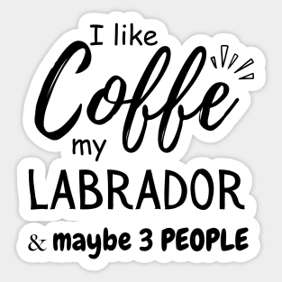 I like Coffee my Labrador And Maybe 3 People Sticker